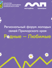Региональный форум молодых семей Приморского края «Родные-Любимые».