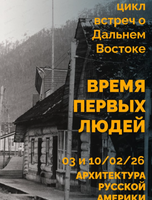 Цикл встреч о Дальнем Востоке "Время первых людей". Встреча "Архитектура русской Америки"