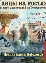 Историческая лекция Елены Кобелевой «Танцы на костях. Как строили парк развлечений на Покровском кладбище»