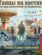 Историческая лекция Елены Кобелевой «Танцы на костях. Как строили парк развлечений на Покровском кладбище»