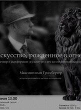 Лекция историка, преподавателя, Максимилиана Гроссбергера «Искусство, рождённое в огне. Разговор о фарфоровой скульптуре и его коллекционировании»