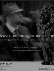 Лекция историка, преподавателя, Максимилиана Гроссбергера «Искусство, рождённое в огне. Разговор о фарфоровой скульптуре и его коллекционировании»