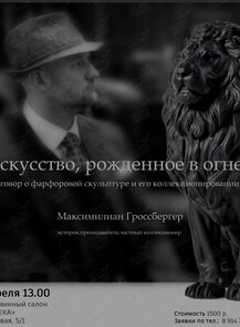 Лекция историка, преподавателя, Максимилиана Гроссбергера «Искусство, рождённое в огне. Разговор о фарфоровой скульптуре и его коллекционировании»