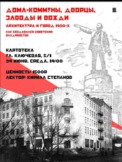 Лекция историка архитектуры Кирилла Степанова «‎Дома-коммуны, дворцы, заводы и вожди. Архитектура и город 1920-х»