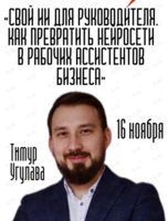 Семинар-практикум Тимура Угулавы (Москва): «Свой ИИ для руководителя – нейросети как рабочие ассистенты бизнеса»