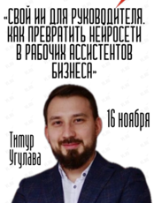 Семинар-практикум Тимура Угулавы (Москва): «Свой ИИ для руководителя – нейросети как рабочие ассистенты бизнеса»
